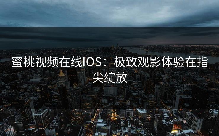 蜜桃视频在线IOS：极致观影体验在指尖绽放