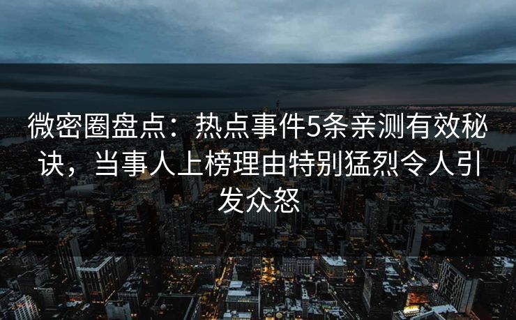 微密圈盘点:热点事件5条亲测有效秘诀,当事人上榜理由特别猛烈令人引发众怒 微密圈盘点:热点事件5条亲测有效秘诀,当事人上榜理由特别猛烈令人引发众怒