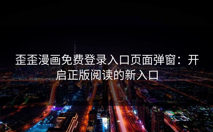 歪歪漫画免费登录入口页面弹窗：开启正版阅读的新入口
