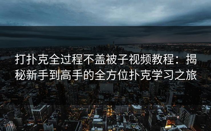打扑克全过程不盖被子视频教程：揭秘新手到高手的全方位扑克学习之旅