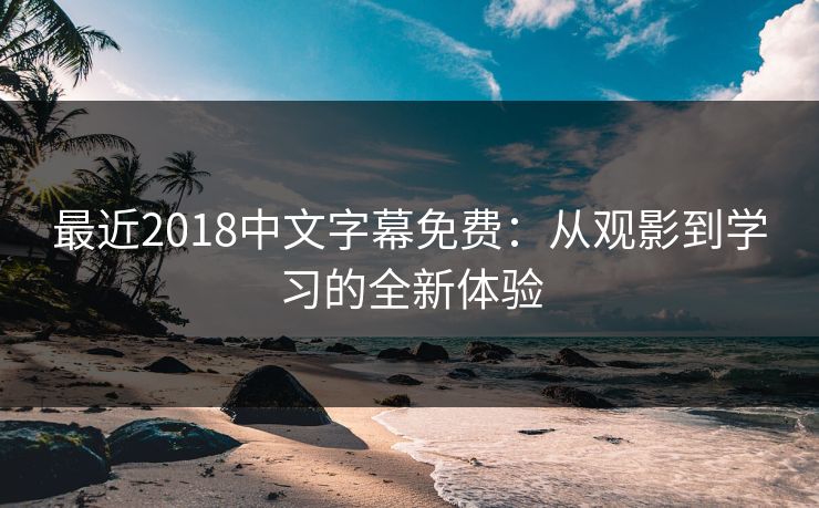 最近2018中文字幕免费：从观影到学习的全新体验