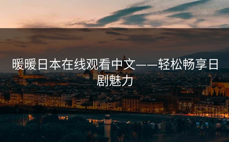 暖暖日本在线观看中文——轻松畅享日剧魅力