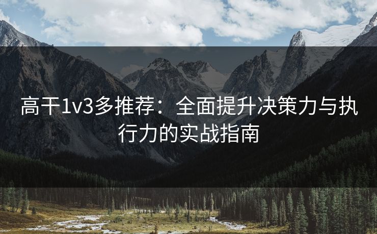 高干1v3多推荐：全面提升决策力与执行力的实战指南
