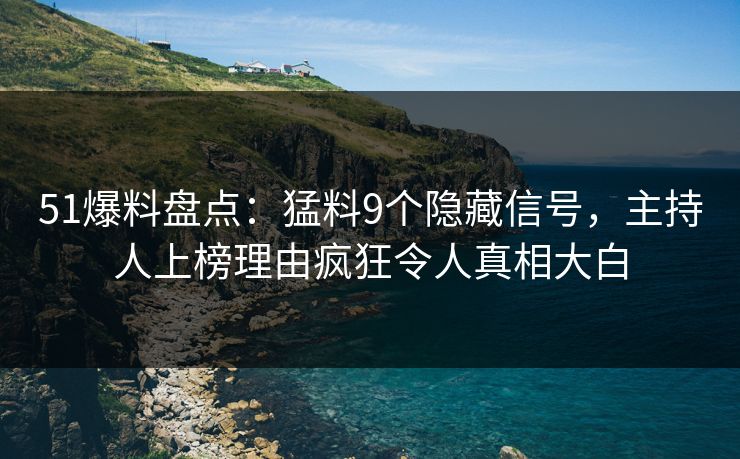 51爆料盘点:猛料9个隐藏信号,主持人上榜理由疯狂令人真相大白 51爆料盘点:猛料9个隐藏信号,主持人上榜理由疯狂令人真相大白