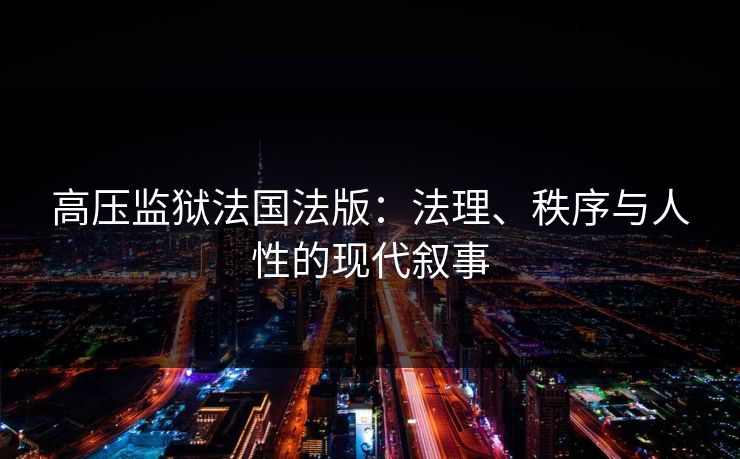 高压监狱法国法版：法理、秩序与人性的现代叙事