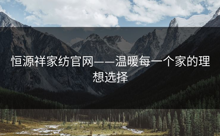 恒源祥家纺官网——温暖每一个家的理想选择