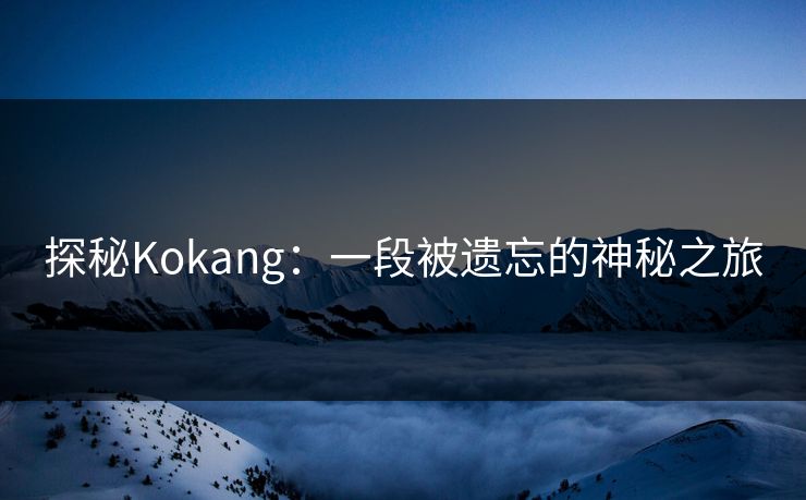 探秘Kokang:一段被遗忘的神秘之旅 探秘Kokang:一段被遗忘的神秘之旅