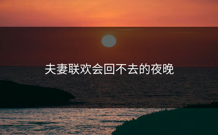 夫妻联欢会回不去的夜晚